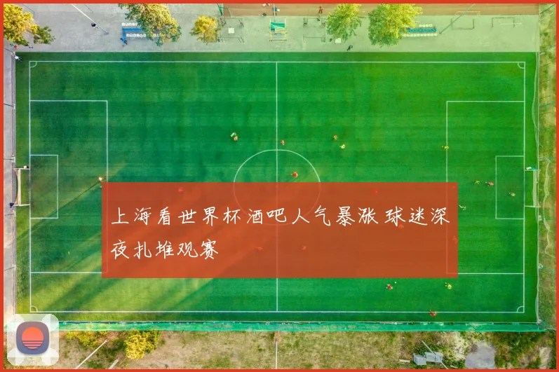 上海看世界杯酒吧人气暴涨 球迷深夜扎堆观赛