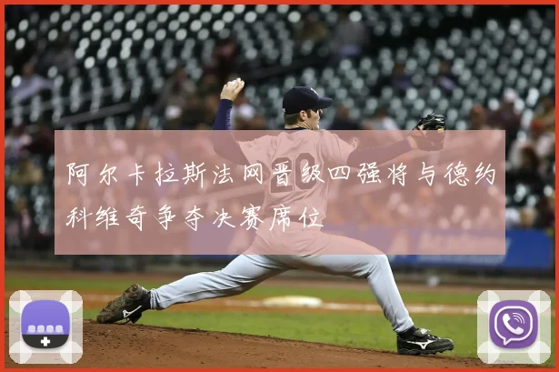 阿尔卡拉斯法网晋级四强将与德约科维奇争夺决赛席位