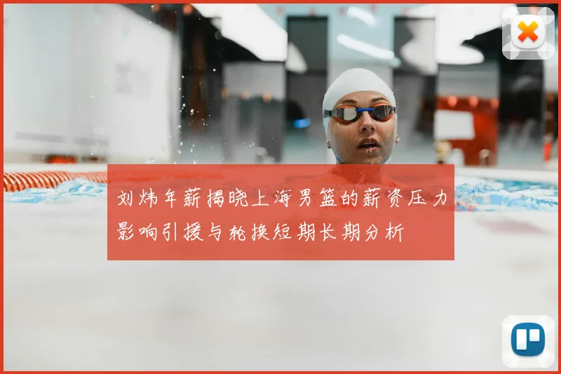 刘炜年薪揭晓上海男篮的薪资压力影响引援与轮换短期长期分析