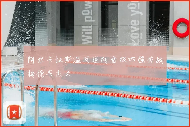 阿尔卡拉斯温网逆转晋级四强将战梅德韦杰夫