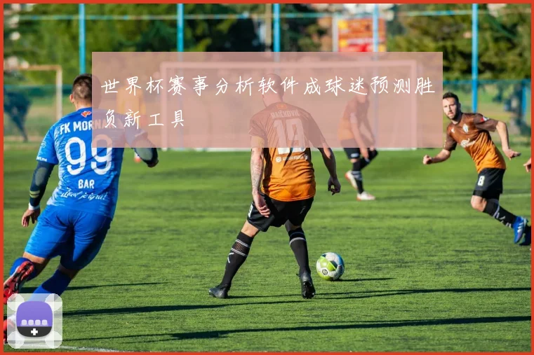 世界杯赛事分析软件成球迷预测胜负新工具