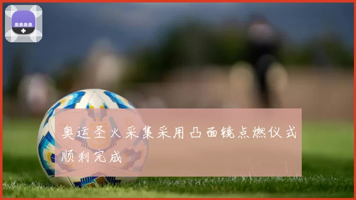 奥运圣火采集采用凸面镜点燃仪式顺利完成