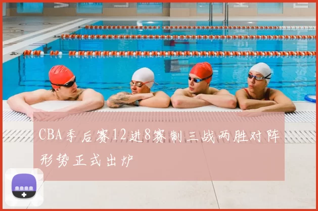 CBA季后赛12进8赛制三战两胜对阵形势正式出炉
