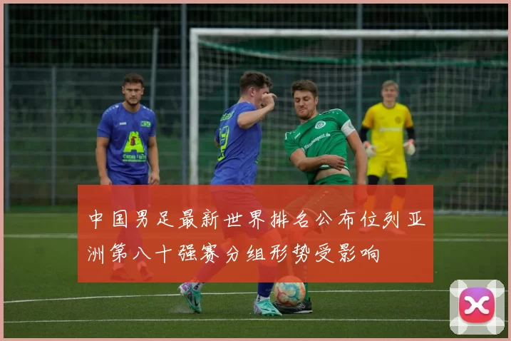 中国男足最新世界排名公布位列亚洲第八十强赛分组形势受影响