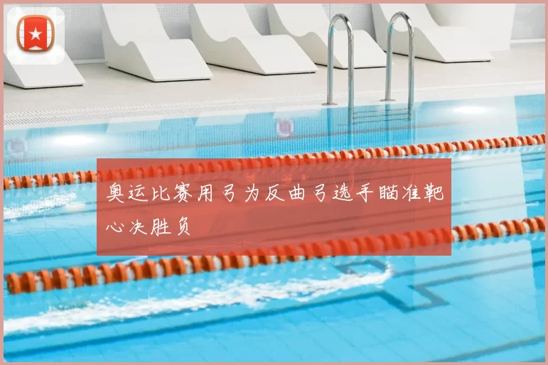 奥运比赛用弓为反曲弓选手瞄准靶心决胜负