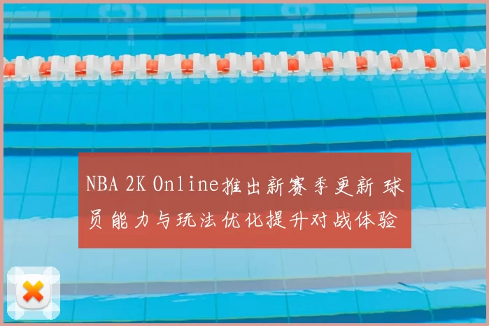NBA 2K Online推出新赛季更新 球员能力与玩法优化提升对战体验