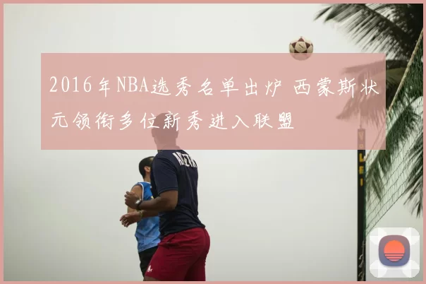 2016年NBA选秀名单出炉 西蒙斯状元领衔多位新秀进入联盟