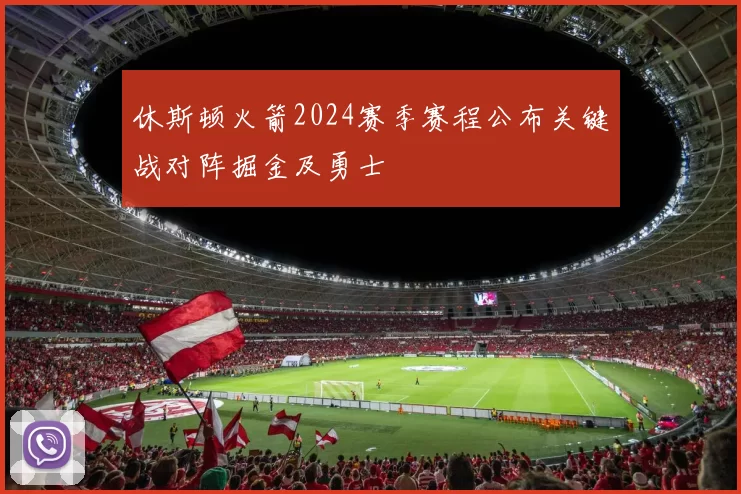 休斯顿火箭2024赛季赛程公布关键战对阵掘金及勇士
