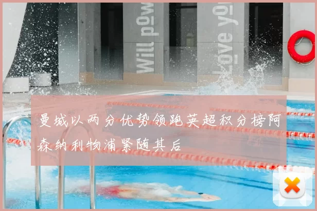 曼城以两分优势领跑英超积分榜阿森纳利物浦紧随其后