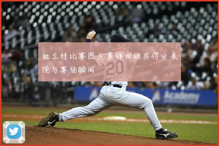 杜兰特比赛图片集锦回顾其得分表现与赛场瞬间