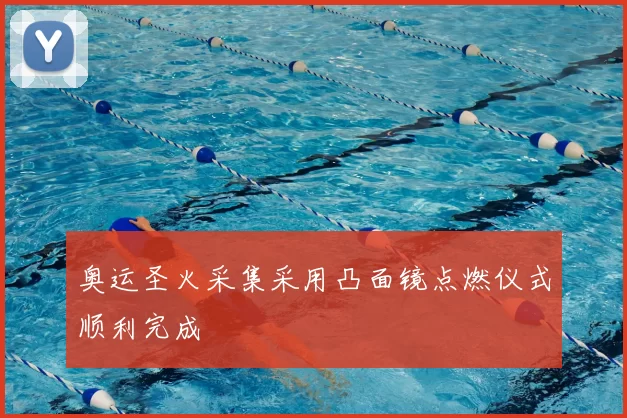 奥运圣火采集采用凸面镜点燃仪式顺利完成