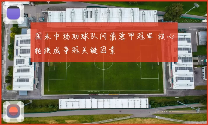 国米中场助球队问鼎意甲冠军 核心轮换成争冠关键因素