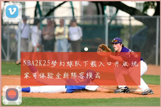 NBA2K25梦幻球队下载入口开放 玩家可体验全新阵容模式