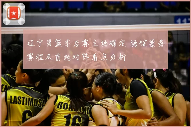 辽宁男篮季后赛主场确定 场馆票务赛程及首轮对阵看点分析