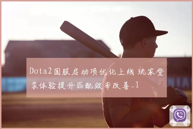 Dota2国服启动项优化上线 玩家登录体验提升匹配效率改善_1