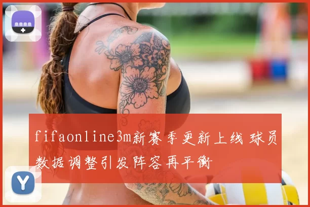 fifaonline3m新赛季更新上线 球员数据调整引发阵容再平衡
