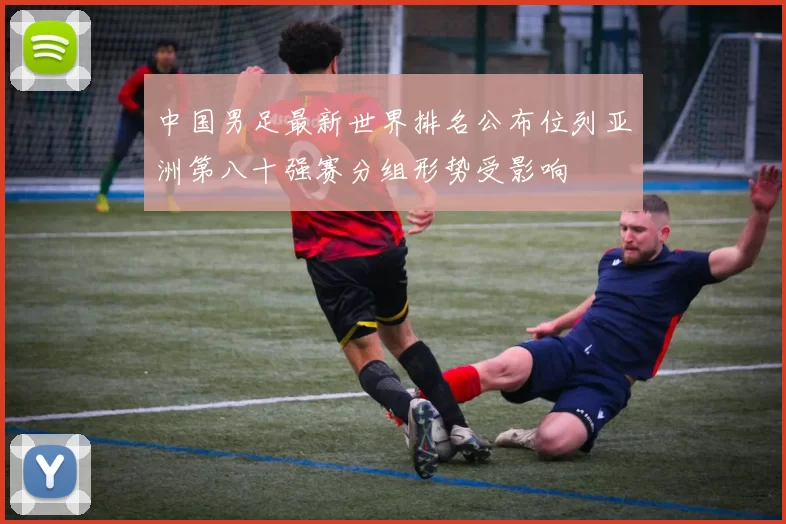 中国男足最新世界排名公布位列亚洲第八十强赛分组形势受影响