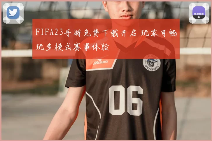 FIFA23手游免费下载开启 玩家可畅玩多模式赛事体验
