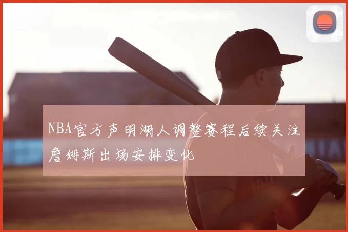 NBA官方声明湖人调整赛程后续关注詹姆斯出场安排变化