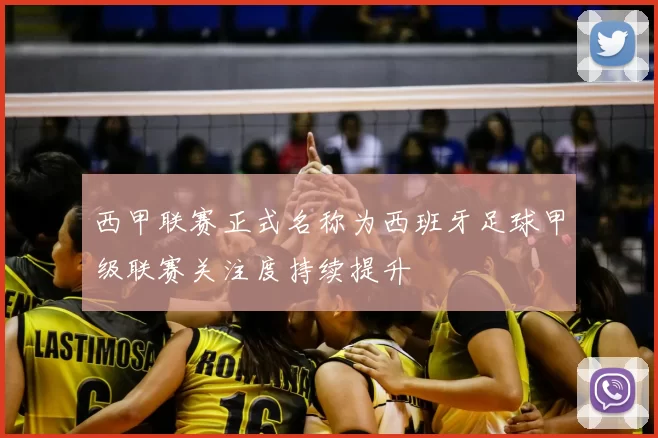西甲联赛正式名称为西班牙足球甲级联赛关注度持续提升