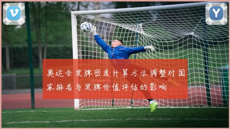 奥运会奖牌密度计算方法调整对国家排名与奖牌价值评估的影响