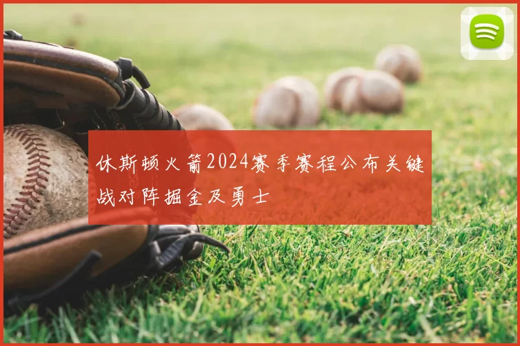 休斯顿火箭2024赛季赛程公布关键战对阵掘金及勇士