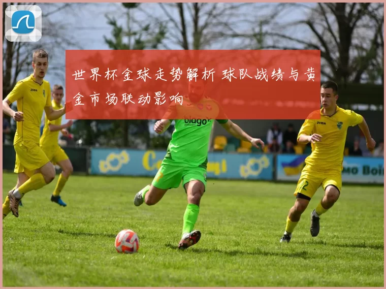 世界杯金球走势解析 球队战绩与黄金市场联动影响