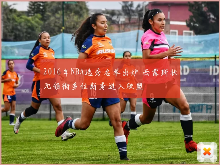 2016年NBA选秀名单出炉 西蒙斯状元领衔多位新秀进入联盟