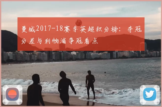 曼城2017-18赛季英超积分榜：夺冠分差与利物浦争冠看点