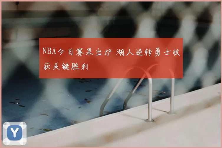 NBA今日赛果出炉 湖人逆转勇士收获关键胜利