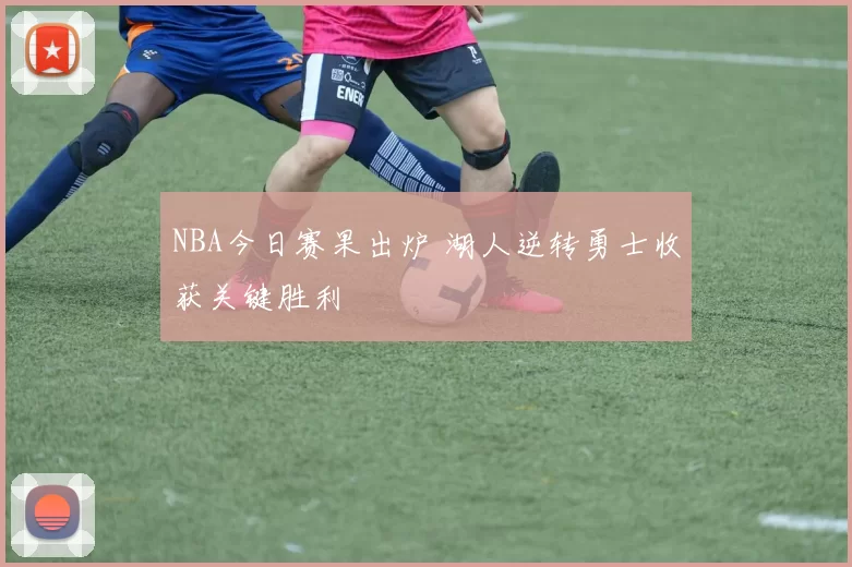 NBA今日赛果出炉 湖人逆转勇士收获关键胜利