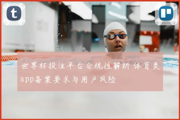 世界杯投注平台合规性解析 体育类app备案要求与用户风险