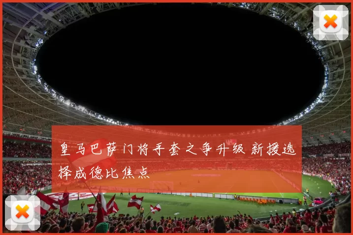 皇马巴萨门将手套之争升级 新援选择成德比焦点