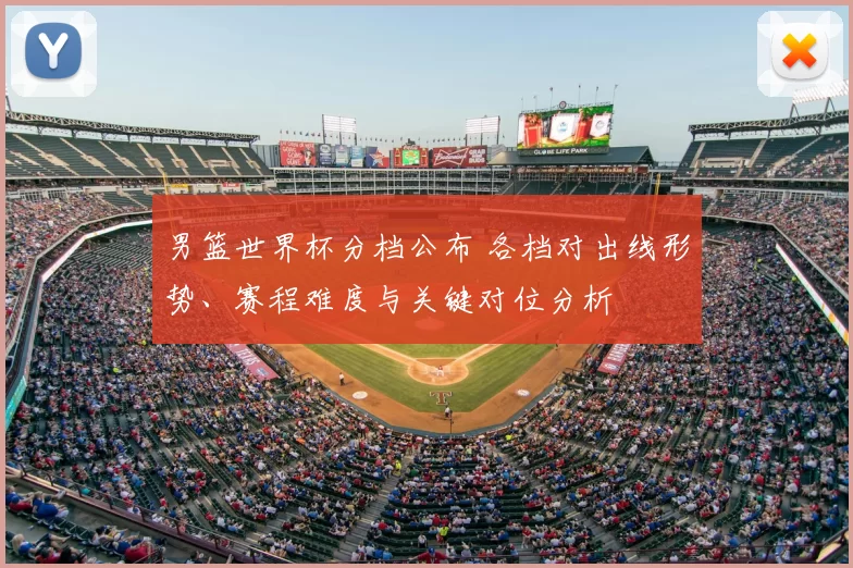 男篮世界杯分档公布 各档对出线形势、赛程难度与关键对位分析