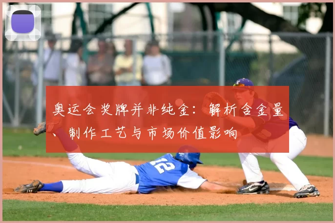 奥运会奖牌并非纯金：解析含金量、制作工艺与市场价值影响